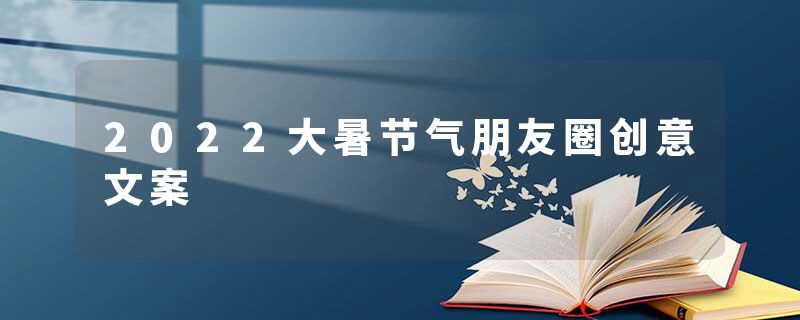 2022大暑节气朋友圈创意文案
