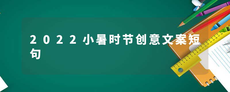 2022小暑时节创意文案短句