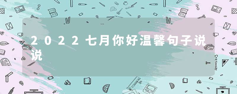 2022七月你好温馨句子说说