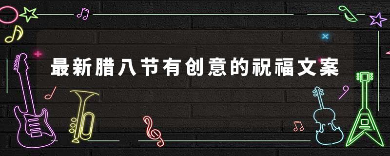 最新腊八节有创意的祝福文案