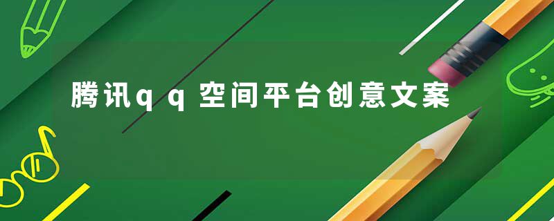 腾讯qq空间平台创意文案