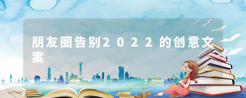 朋友圈告别2022的创意文案