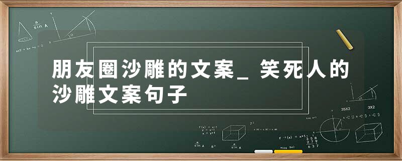 朋友圈沙雕的文案_笑死人的沙雕文案句子