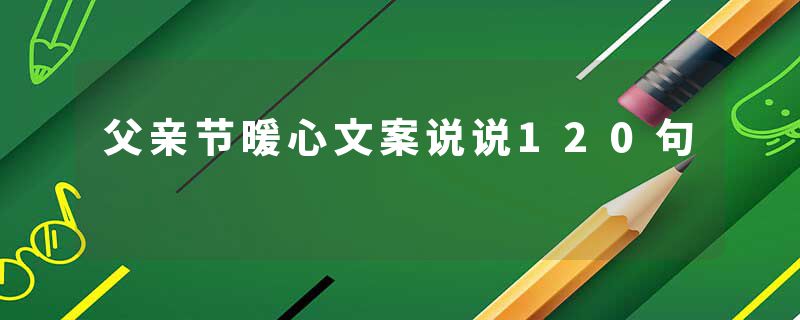 父亲节暖心文案说说120句