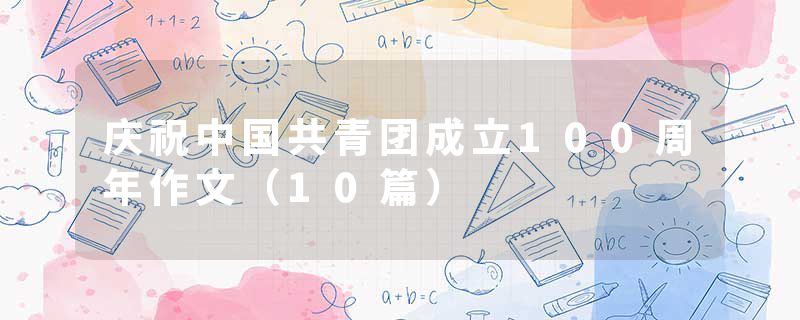 庆祝中国共青团成立100周年作文（10篇）