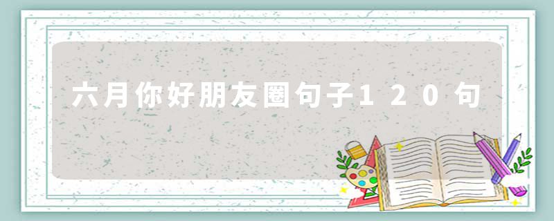 六月你好朋友圈句子120句