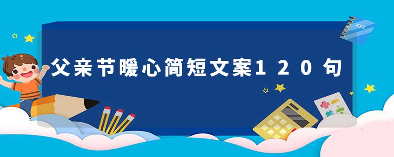 父亲节暖心简短文案120句