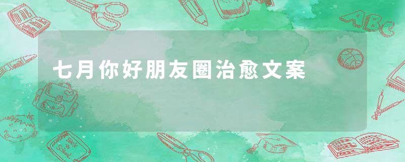 七月你好朋友圈治愈文案