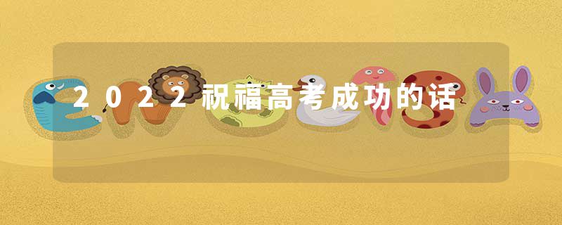 2022祝福高考成功的话