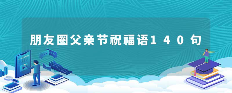 朋友圈父亲节祝福语140句