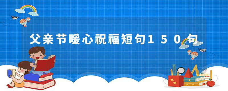 父亲节暖心祝福短句150句