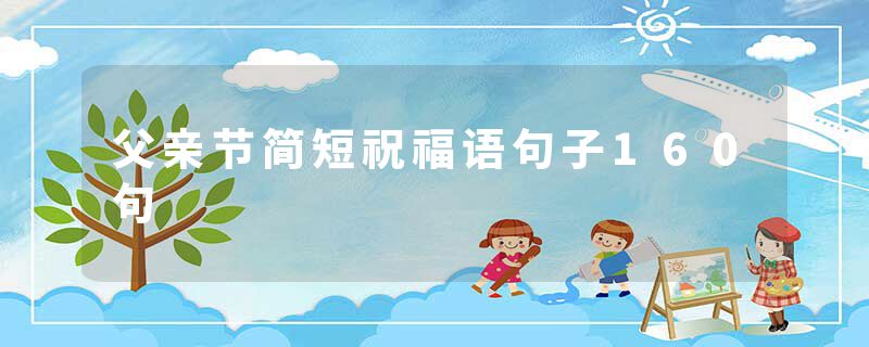 父亲节简短祝福语句子160句