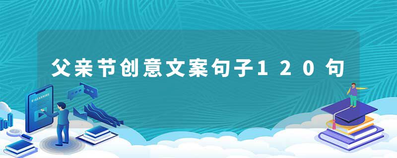 父亲节创意文案句子120句