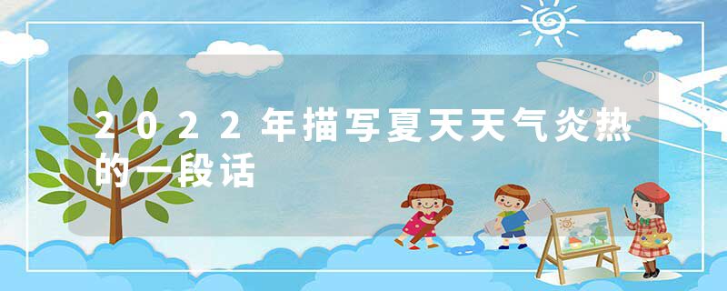 2022年描写夏天天气炎热的一段话