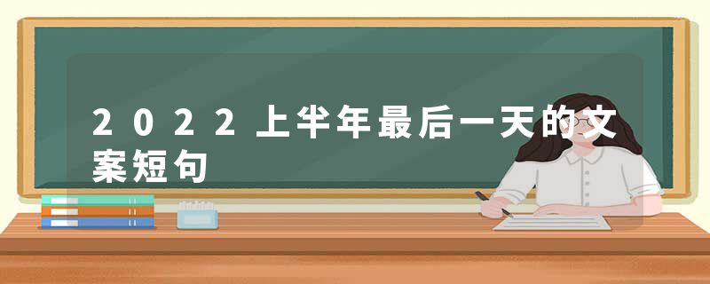 2022上半年最后一天的文案短句