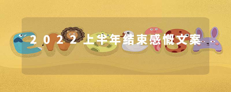 2022上半年结束感慨文案