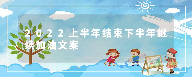 2022上半年结束下半年继续加油文案