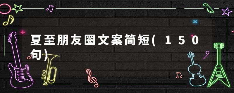 夏至朋友圈文案简短(150句)