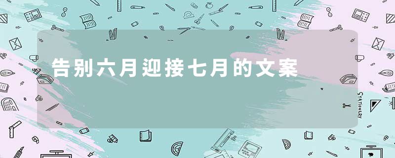 告别六月迎接七月的文案
