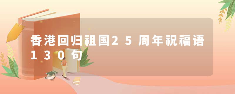香港回归祖国25周年祝福语130句