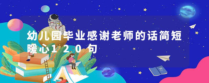 幼儿园毕业感谢老师的话简短暖心120句