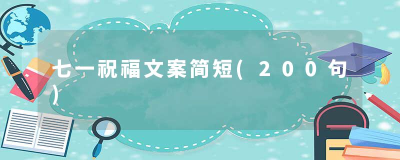 七一祝福文案简短(200句)