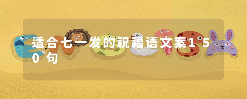 适合七一发的祝福语文案150句