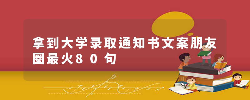 拿到大学录取通知书文案朋友圈最火80句