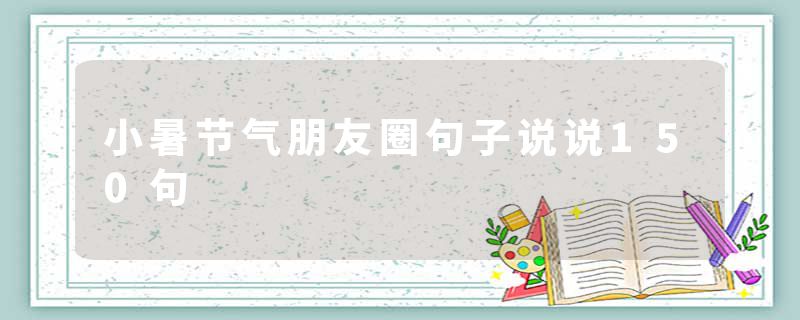 小暑节气朋友圈句子说说150句