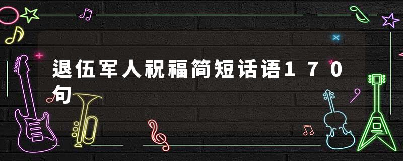 退伍军人祝福简短话语170句