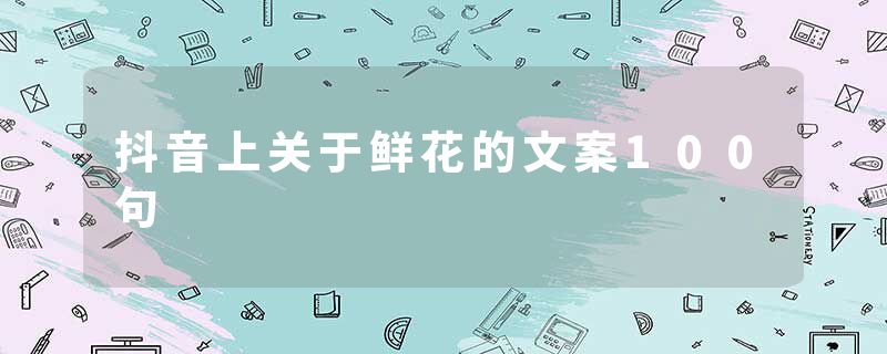 抖音上关于鲜花的文案100句