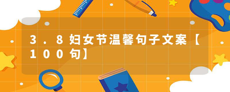 3.8妇女节温馨句子文案【100句】