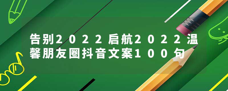 告别2022启航2022温馨朋友圈抖音文案100句
