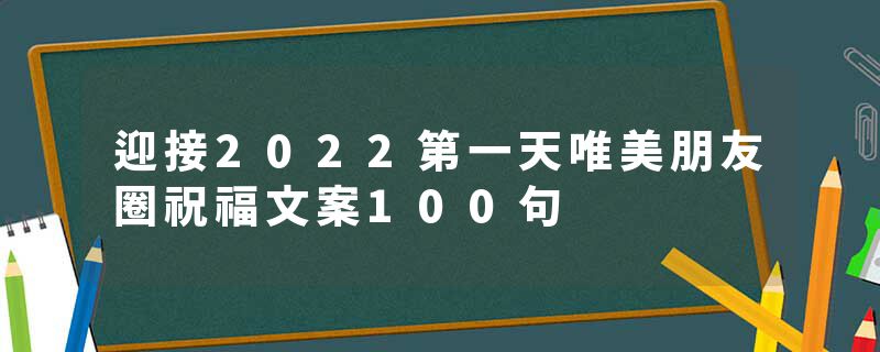 迎接2022第一天唯美朋友圈祝福文案100句