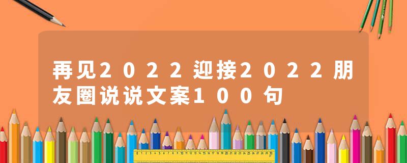 再见2022迎接2022朋友圈说说文案100句