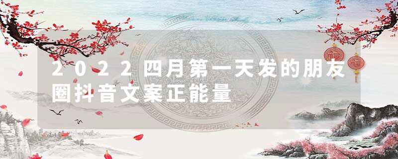 2022四月第一天发的朋友圈抖音文案正能量