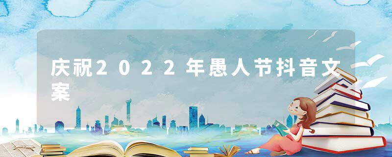 庆祝2022年愚人节抖音文案