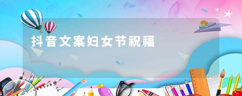 抖音文案妇女节祝福