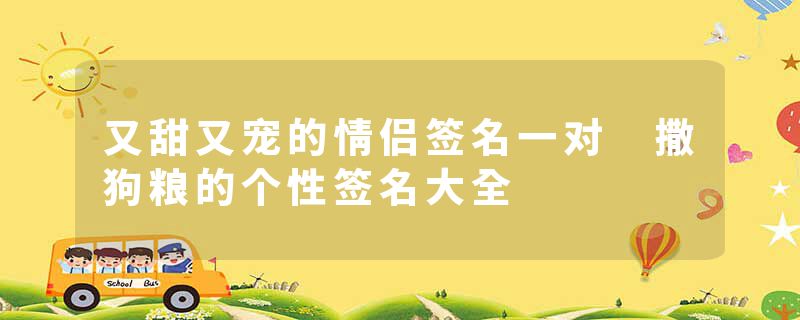 又甜又宠的情侣签名一对 撒狗粮的个性签名大全