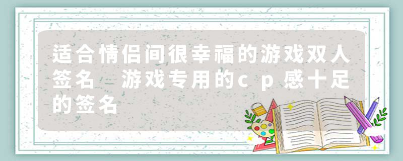 适合情侣间很幸福的游戏双人签名 游戏专用的cp感十足的签名