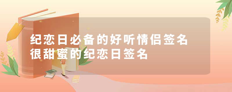 纪恋日必备的好听情侣签名 很甜蜜的纪恋日签名