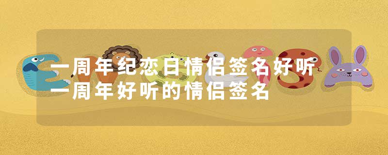 一周年纪恋日情侣签名好听 一周年好听的情侣签名