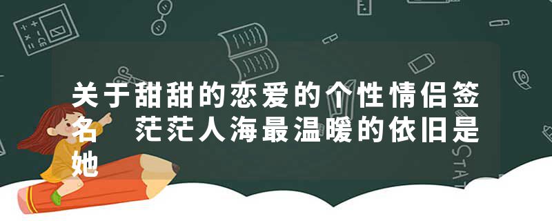 关于甜甜的恋爱的个性情侣签名 茫茫人海最温暖的依旧是她