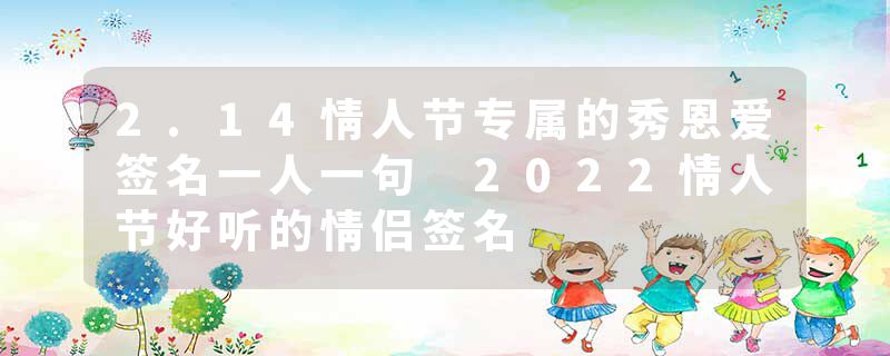 2.14情人节专属的秀恩爱签名一人一句 2022情人节好听的情侣签名