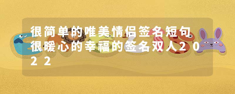 很简单的唯美情侣签名短句 很暖心的幸福的签名双人2022