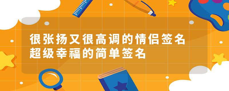 很张扬又很高调的情侣签名 超级幸福的简单签名