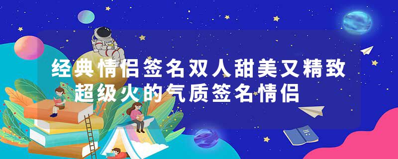 经典情侣签名双人甜美又精致 超级火的气质签名情侣