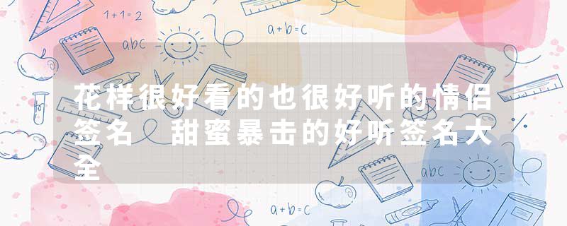 花样很好看的也很好听的情侣签名 甜蜜暴击的好听签名大全