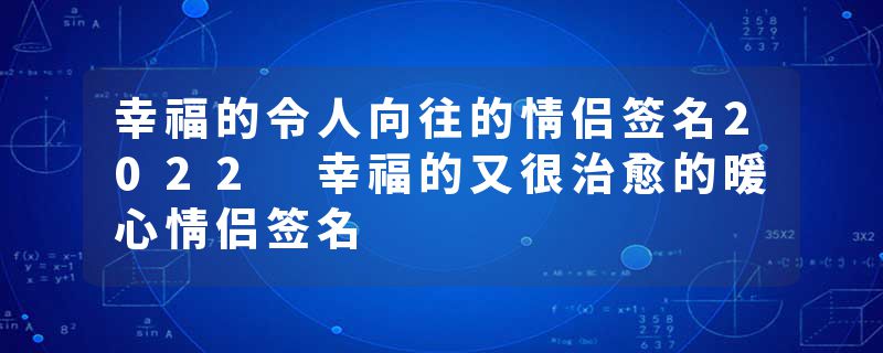 幸福的令人向往的情侣签名2022 幸福的又很治愈的暖心情侣签名