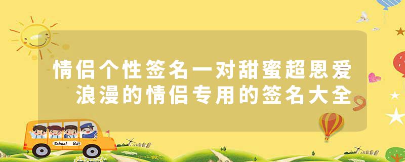 情侣个性签名一对甜蜜超恩爱 浪漫的情侣专用的签名大全